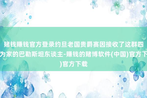 赌钱赚钱官方登录约旦老国贵爵赛因接收了这群四海为家的巴勒斯坦东谈主-赚钱的赌博软件(中国)官方下载