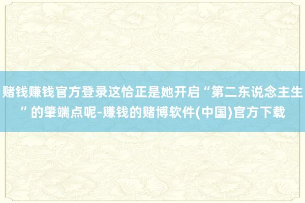 赌钱赚钱官方登录这恰正是她开启“第二东说念主生”的肇端点呢-赚钱的赌博软件(中国)官方下载