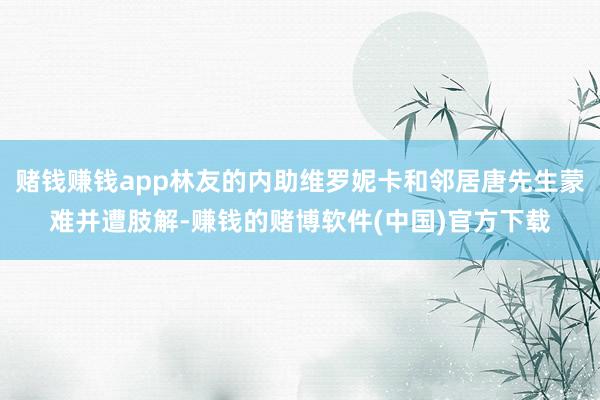 赌钱赚钱app林友的内助维罗妮卡和邻居唐先生蒙难并遭肢解-赚钱的赌博软件(中国)官方下载