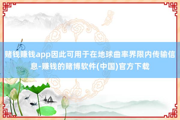 赌钱赚钱app因此可用于在地球曲率界限内传输信息-赚钱的赌博软件(中国)官方下载