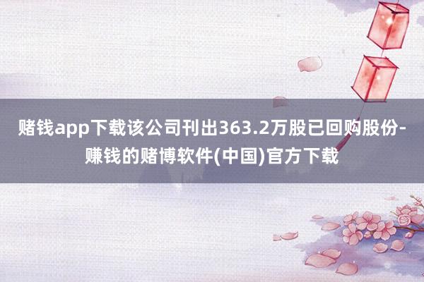 赌钱app下载该公司刊出363.2万股已回购股份-赚钱的赌博软件(中国)官方下载