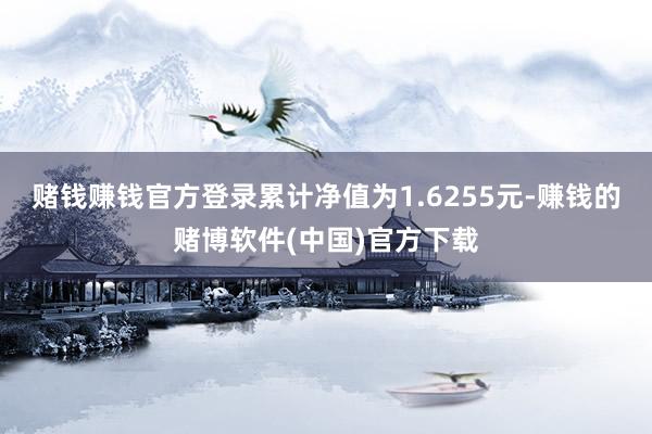 赌钱赚钱官方登录累计净值为1.6255元-赚钱的赌博软件(中