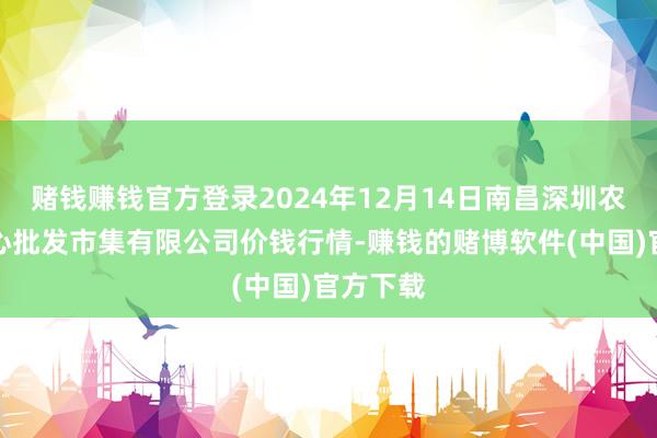 赌钱赚钱官方登录2024年12月14日南昌深圳农家具中心批发市集有限公司价钱行情-赚钱的赌博软件(中国)官方下载