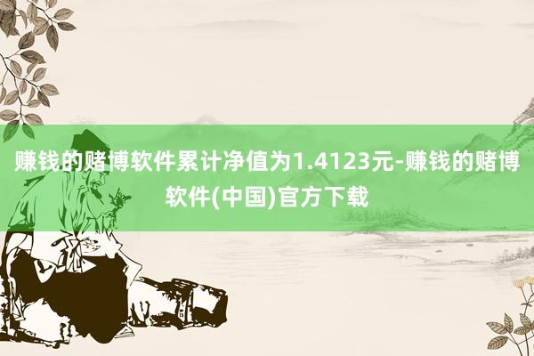 赚钱的赌博软件累计净值为1.4123元-赚钱的赌博软件(中国