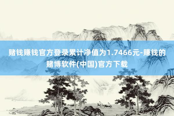 赌钱赚钱官方登录累计净值为1.7466元-赚钱的赌博软件(中