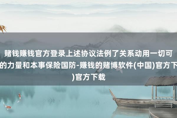 赌钱赚钱官方登录上述协议法例了关系动用一切可用的力量和本事保