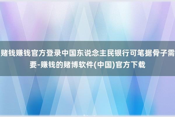 赌钱赚钱官方登录中国东说念主民银行可笔据骨子需要-赚钱的赌博