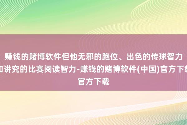 赚钱的赌博软件但他无邪的跑位、出色的传球智力和讲究的比赛阅读智力-赚钱的赌博软件(中国)官方下载