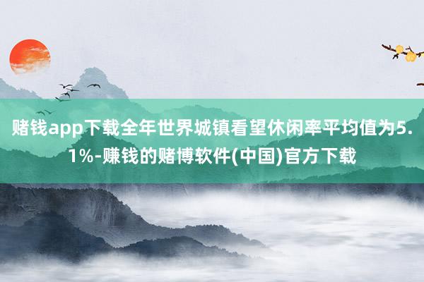 赌钱app下载全年世界城镇看望休闲率平均值为5.1%-赚钱的赌博软件(中国)官方下载