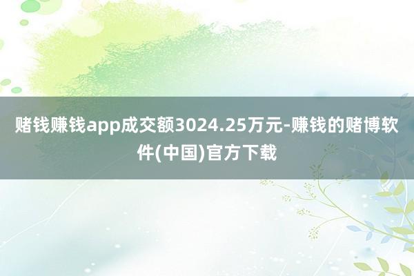 赌钱赚钱app成交额3024.25万元-赚钱的赌博软件(中国)官方下载