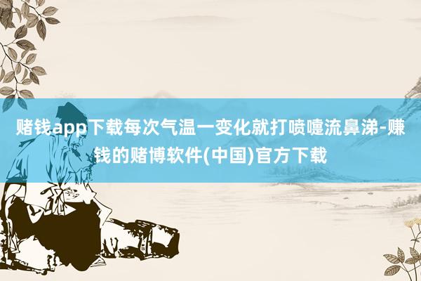 赌钱app下载每次气温一变化就打喷嚏流鼻涕-赚钱的赌博软件(