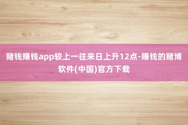 赌钱赚钱app较上一往来日上升12点-赚钱的赌博软件(中国)