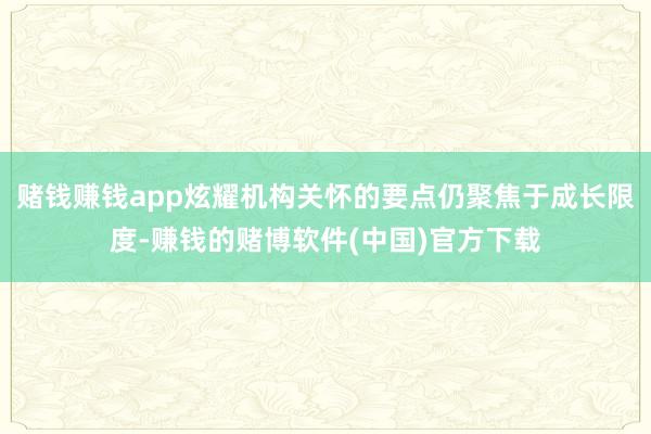 赌钱赚钱app炫耀机构关怀的要点仍聚焦于成长限度-赚钱的赌博软件(中国)官方下载
