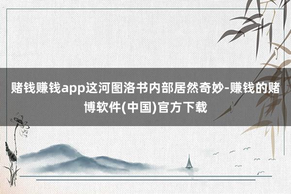 赌钱赚钱app这河图洛书内部居然奇妙-赚钱的赌博软件(中国)官方下载